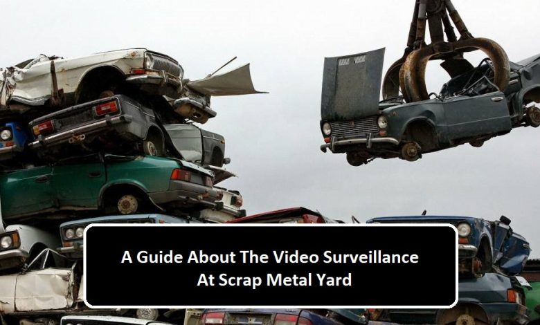 A Guide About The Video Surveillance At Scrap Metal Yard